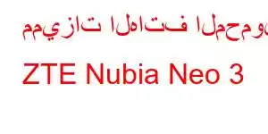 مميزات الهاتف المحمول ZTE Nubia Neo 3