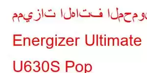 مميزات الهاتف المحمول Energizer Ultimate U630S Pop