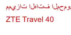 مميزات الهاتف المحمول ZTE Travel 40