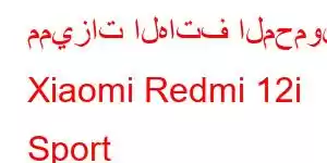 مميزات الهاتف المحمول Xiaomi Redmi 12i Sport