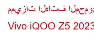 مميزات الهاتف المحمول Vivo iQOO Z5 2023