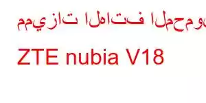 مميزات الهاتف المحمول ZTE nubia V18