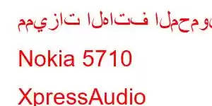 مميزات الهاتف المحمول Nokia 5710 XpressAudio