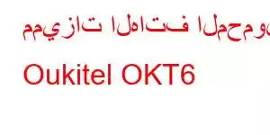 مميزات الهاتف المحمول Oukitel OKT6