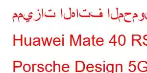 مميزات الهاتف المحمول Huawei Mate 40 RS Porsche Design 5G