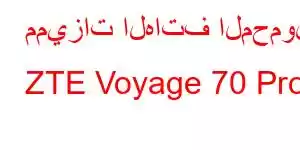 مميزات الهاتف المحمول ZTE Voyage 70 Pro