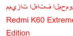 مميزات الهاتف المحمول Redmi K60 Extreme Edition