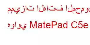 مميزات الهاتف المحمول هواوي MatePad C5e