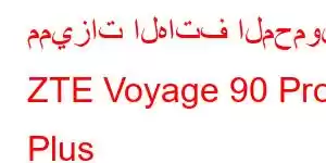 مميزات الهاتف المحمول ZTE Voyage 90 Pro Plus