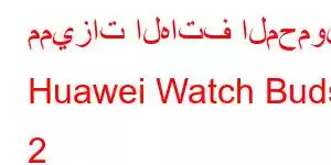 مميزات الهاتف المحمول Huawei Watch Buds 2