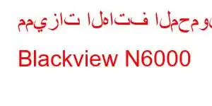 مميزات الهاتف المحمول Blackview N6000