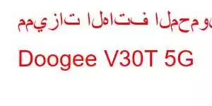 مميزات الهاتف المحمول Doogee V30T 5G