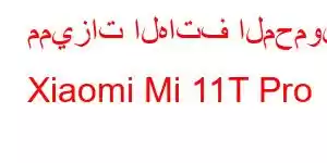 مميزات الهاتف المحمول Xiaomi Mi 11T Pro