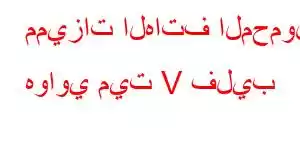 مميزات الهاتف المحمول هواوي ميت V فليب