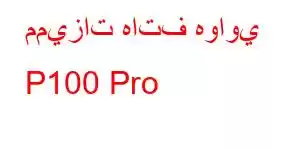 مميزات هاتف هواوي P100 Pro