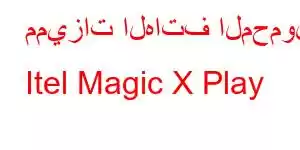 مميزات الهاتف المحمول Itel Magic X Play