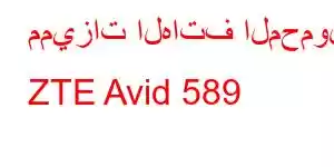 مميزات الهاتف المحمول ZTE Avid 589