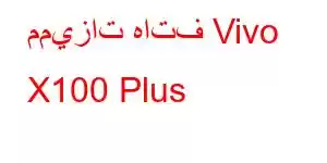 مميزات هاتف Vivo X100 Plus