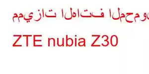 مميزات الهاتف المحمول ZTE nubia Z30