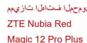 مميزات الهاتف المحمول ZTE Nubia Red Magic 12 Pro Plus