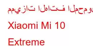 مميزات الهاتف المحمول Xiaomi Mi 10 Extreme Commemorative Edition