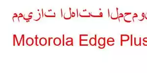 مميزات الهاتف المحمول Motorola Edge Plus