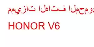 مميزات الهاتف المحمول HONOR V6