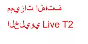 مميزات الهاتف الخليوي Live T2