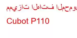 مميزات الهاتف المحمول Cubot P110