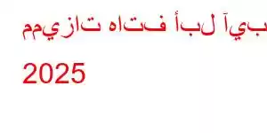 مميزات هاتف أبل آيباد 2025