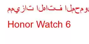 مميزات الهاتف المحمول Honor Watch 6