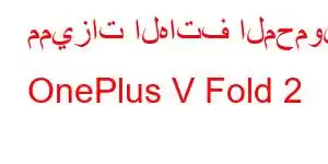 مميزات الهاتف المحمول OnePlus V Fold 2