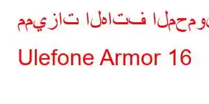 مميزات الهاتف المحمول Ulefone Armor 16