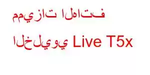 مميزات الهاتف الخليوي Live T5x