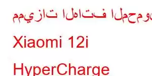 مميزات الهاتف المحمول Xiaomi 12i HyperCharge