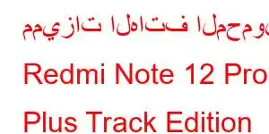 مميزات الهاتف المحمول Redmi Note 12 Pro Plus Track Edition