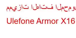 مميزات الهاتف المحمول Ulefone Armor X16