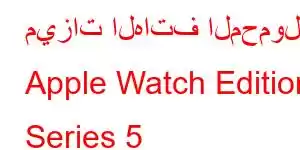 ميزات الهاتف المحمول Apple Watch Edition Series 5