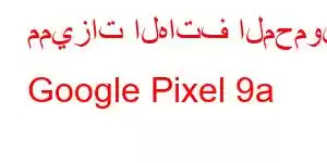 مميزات الهاتف المحمول Google Pixel 9a