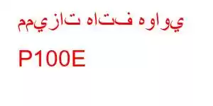 مميزات هاتف هواوي P100E