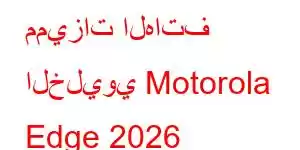 مميزات الهاتف الخليوي Motorola Edge 2026