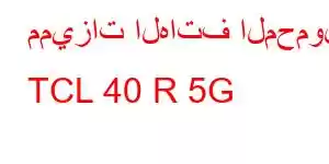 مميزات الهاتف المحمول TCL 40 R 5G