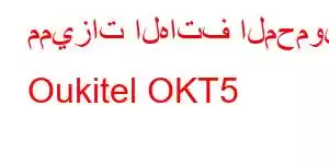 مميزات الهاتف المحمول Oukitel OKT5