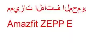 مميزات الهاتف المحمول Amazfit ZEPP E