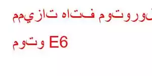 مميزات هاتف موتورولا موتو E6