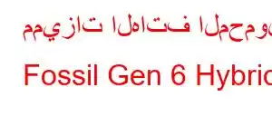 مميزات الهاتف المحمول Fossil Gen 6 Hybrid