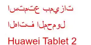 استمتع بميزات الهاتف المحمول Huawei Tablet 2