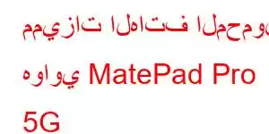 مميزات الهاتف المحمول هواوي MatePad Pro 5G