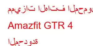 مميزات الهاتف المحمول Amazfit GTR 4 المحدودة