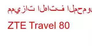 مميزات الهاتف المحمول ZTE Travel 80